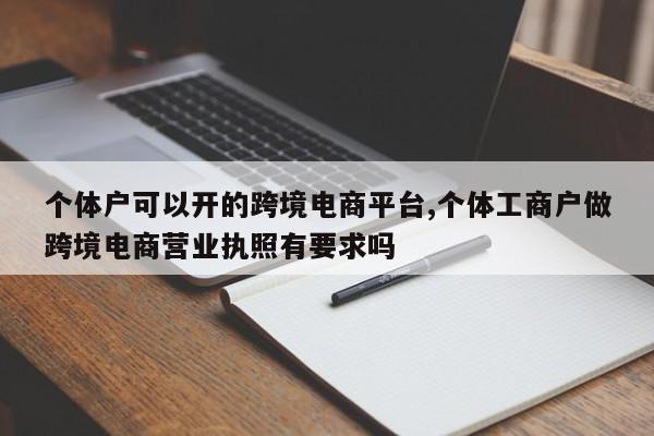 个体户可以开的跨境电商平台,个体工商户做跨境电商营业执照有要求吗
